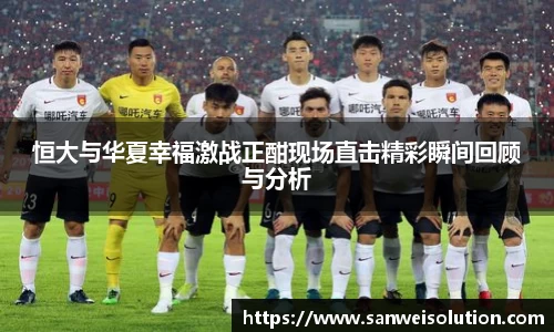 恒大与华夏幸福激战正酣现场直击精彩瞬间回顾与分析