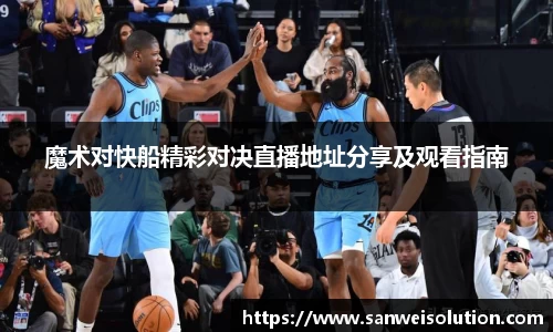 魔术对快船精彩对决直播地址分享及观看指南
