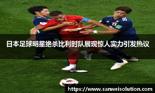 日本足球明星绝杀比利时队展现惊人实力引发热议