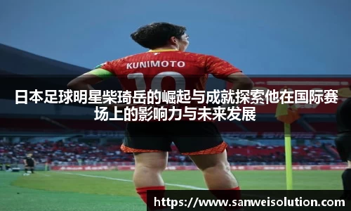 日本足球明星柴琦岳的崛起与成就探索他在国际赛场上的影响力与未来发展