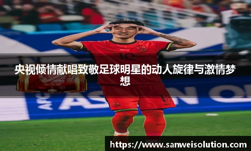 央视倾情献唱致敬足球明星的动人旋律与激情梦想